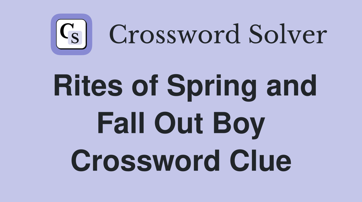 Rites of Spring and Fall Out Boy Crossword Clue
