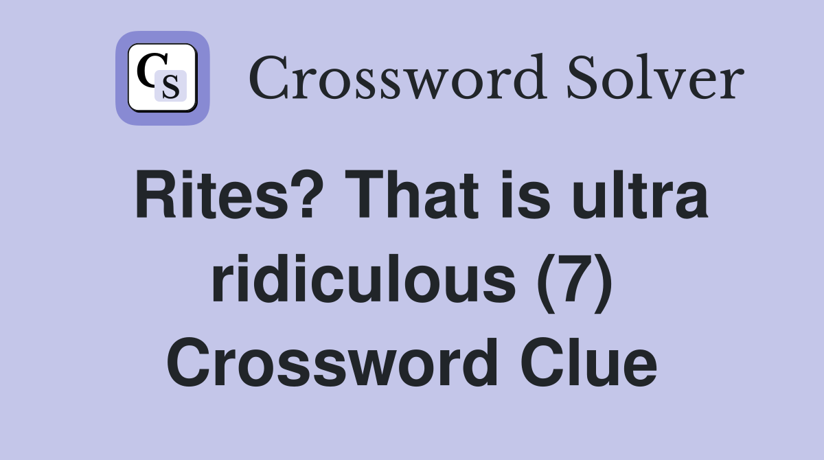 Rites? That is ultra ridiculous (7) Crossword Clue
