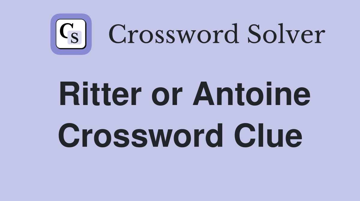 Ritter or Antoine Crossword Clue