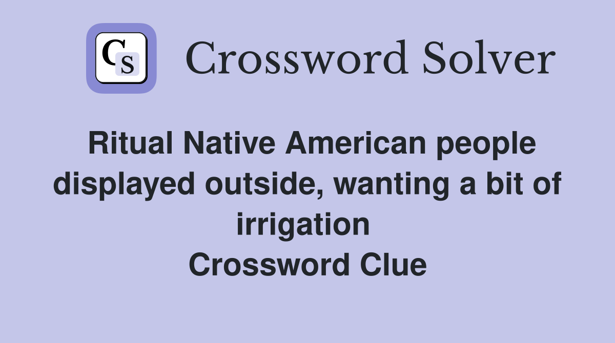 Ritual Native American people displayed outside, wanting a bit of irrigation  Crossword Clue