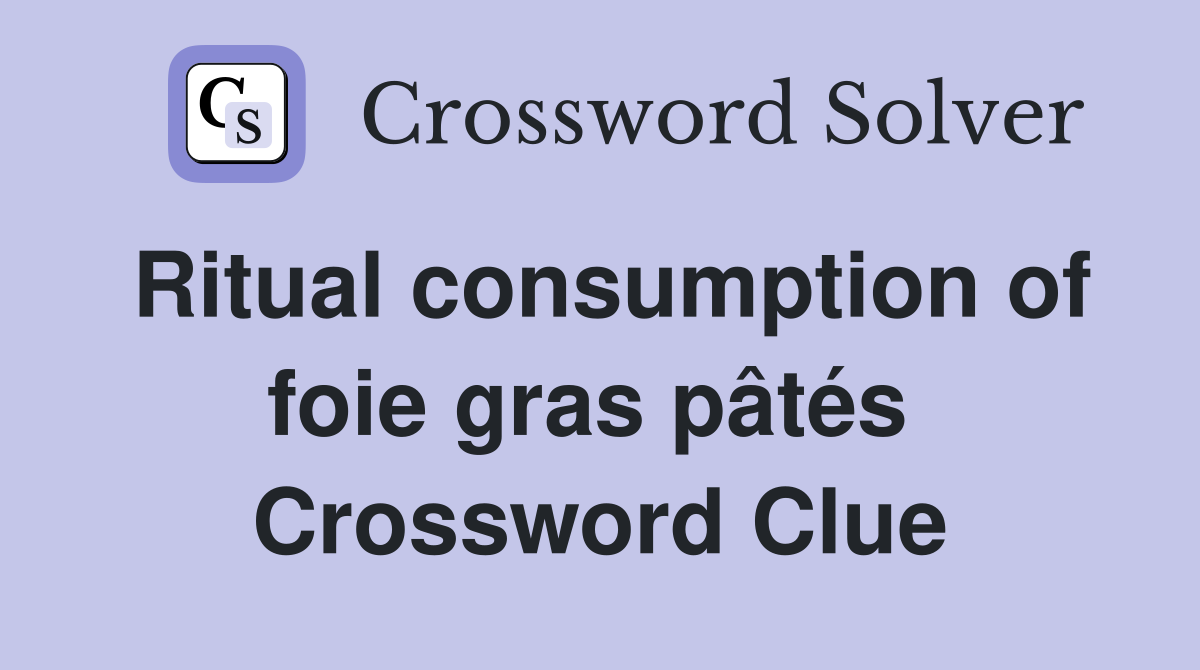 Ritual consumption of foie gras pâtés  Crossword Clue