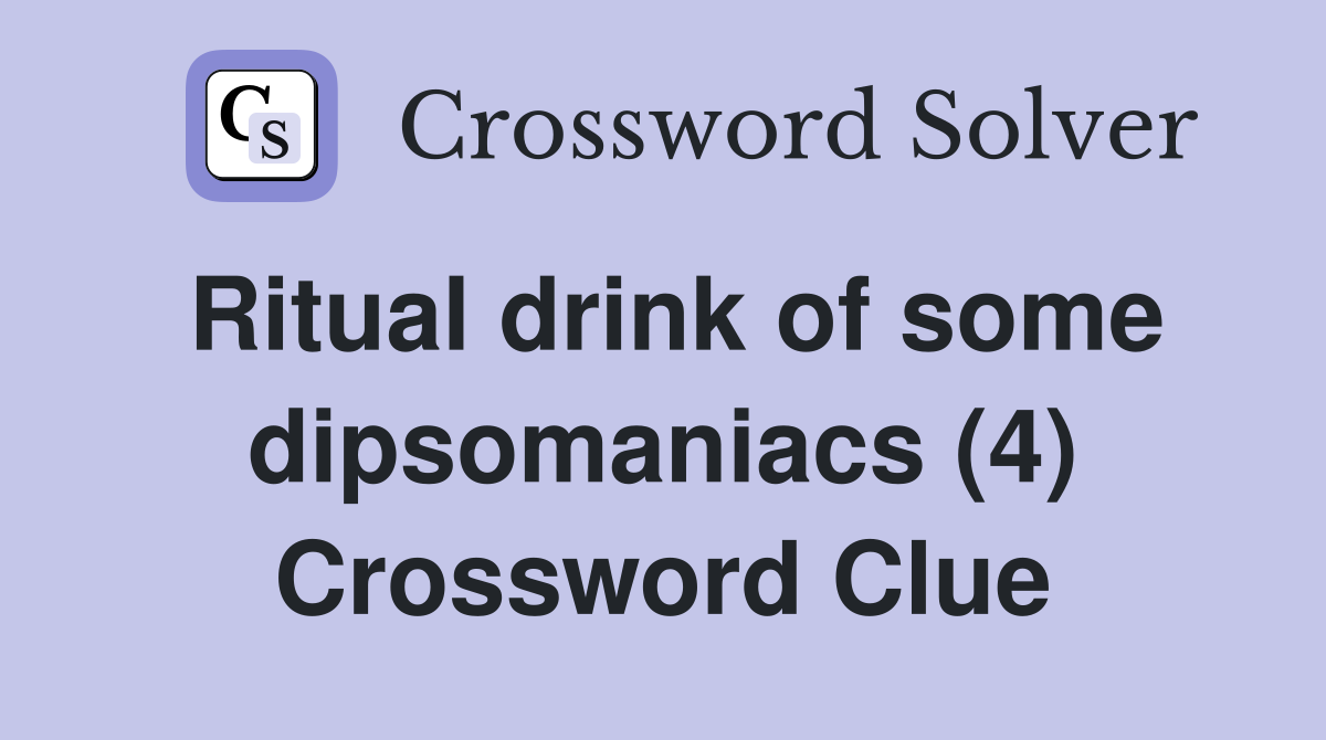 Ritual drink of some dipsomaniacs (4) Crossword Clue