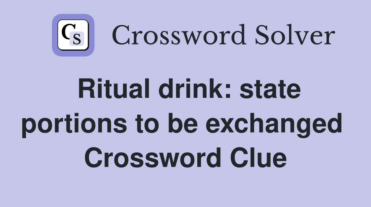 Ritual drink: state portions to be exchanged  Crossword Clue