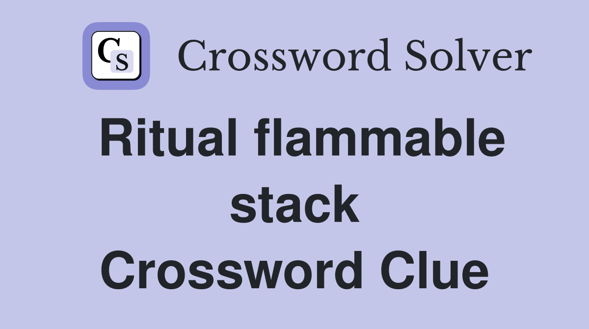 Ritual flammable stack Crossword Clue