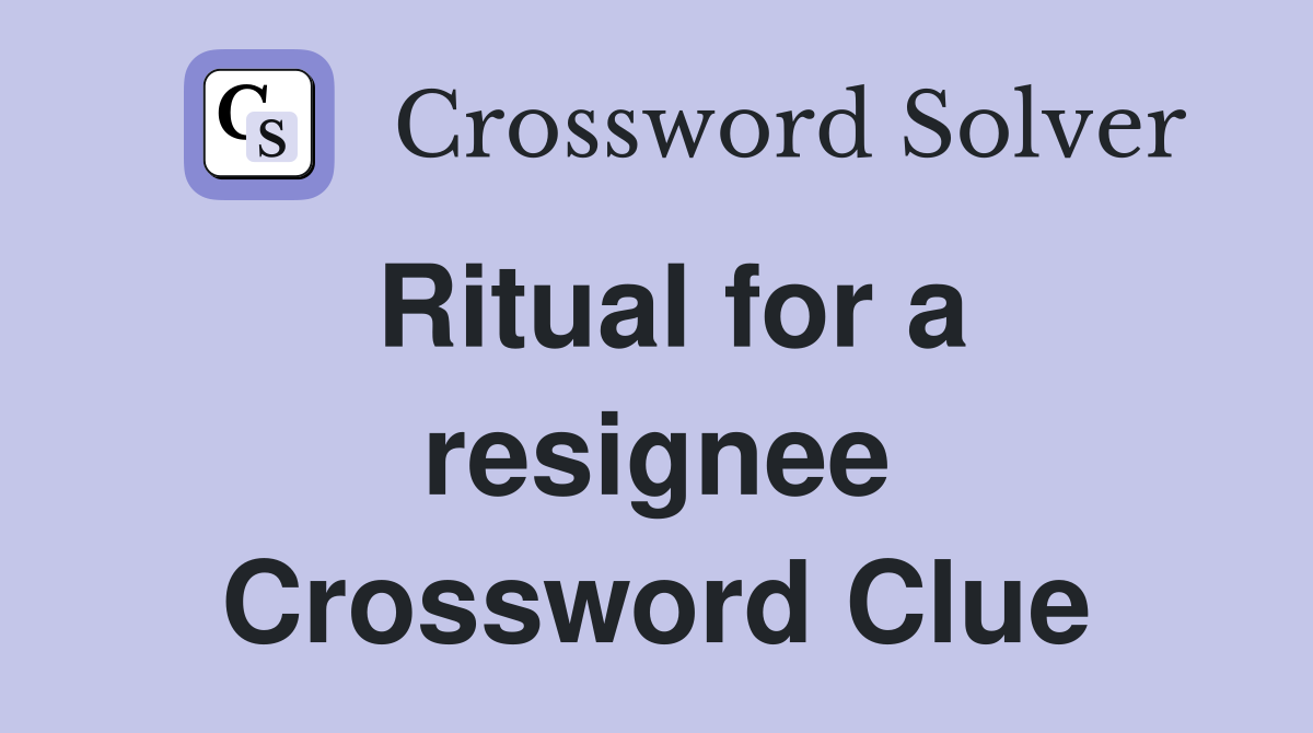 Ritual for a resignee Crossword Clue