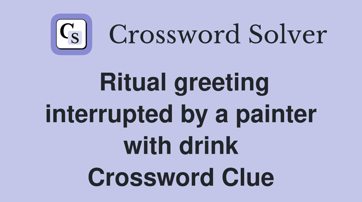 Ritual greeting interrupted by a painter with drink Crossword Clue