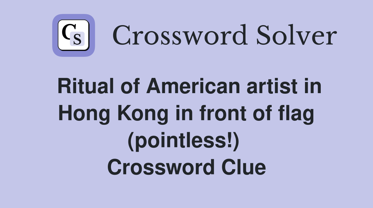 Ritual of American artist in Hong Kong in front of flag (pointless!)  Crossword Clue