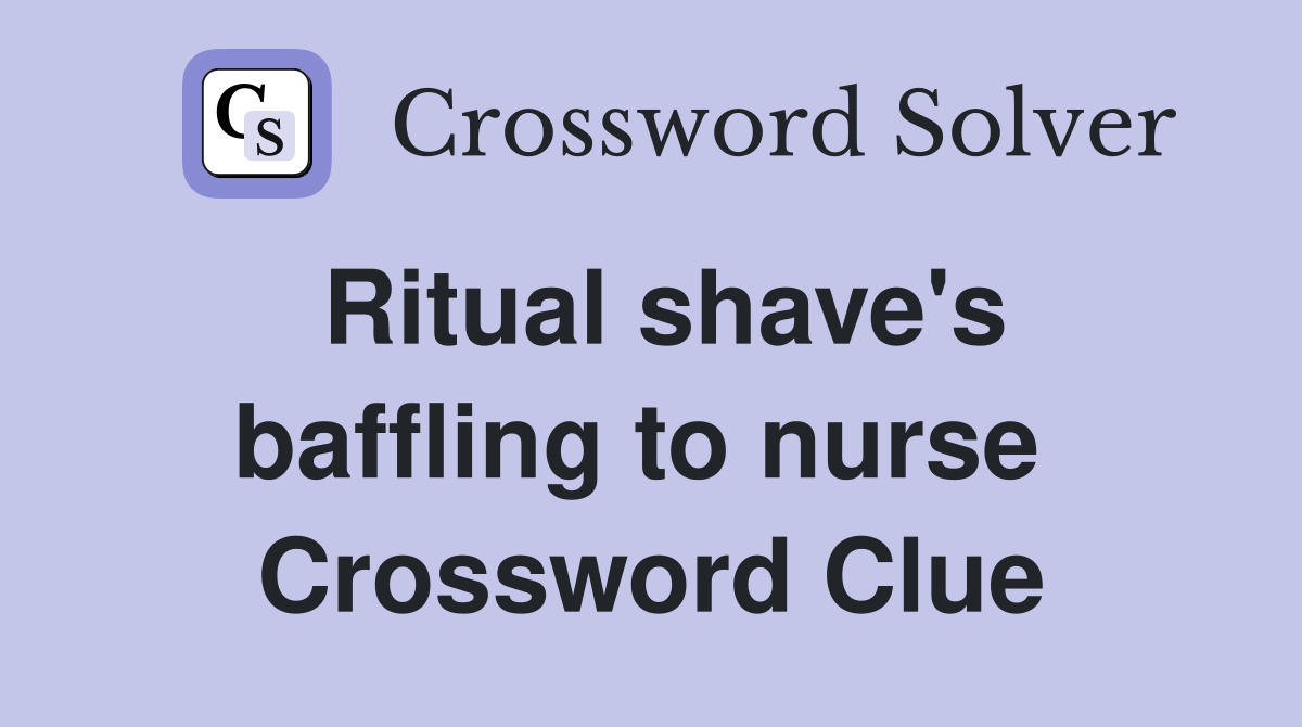 Ritual shave's baffling to nurse  Crossword Clue