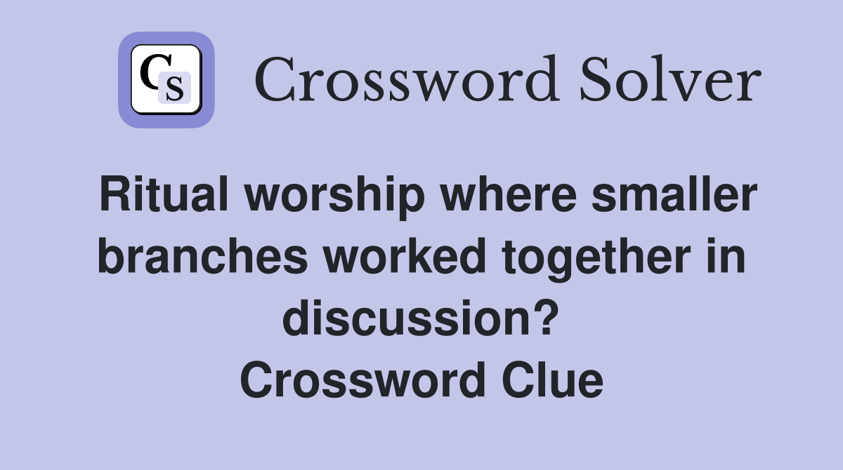 Ritual worship where smaller branches worked together in discussion? Crossword Clue
