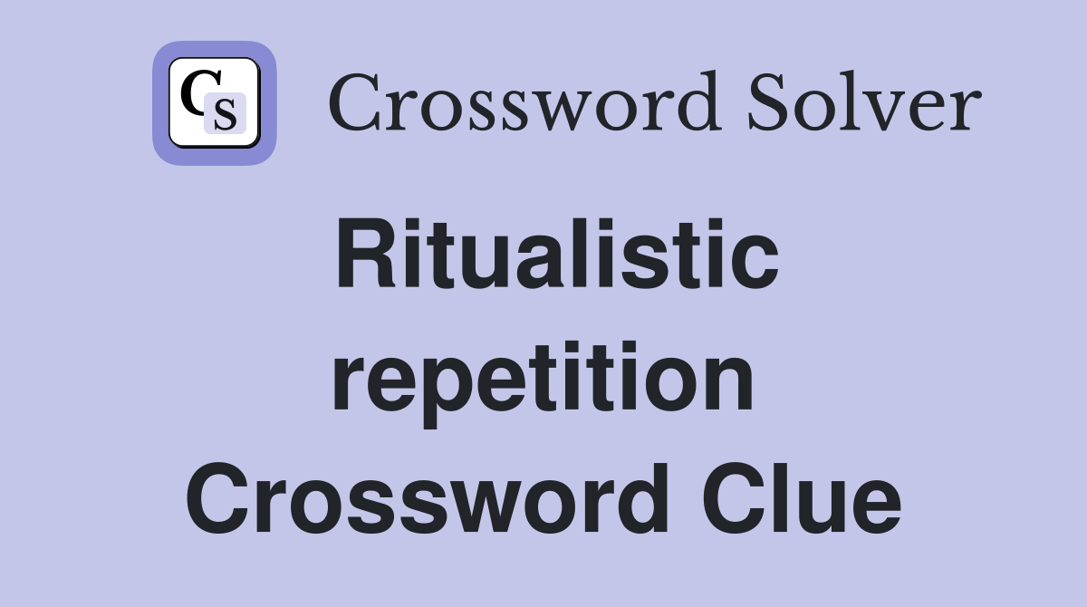 Ritualistic repetition Crossword Clue