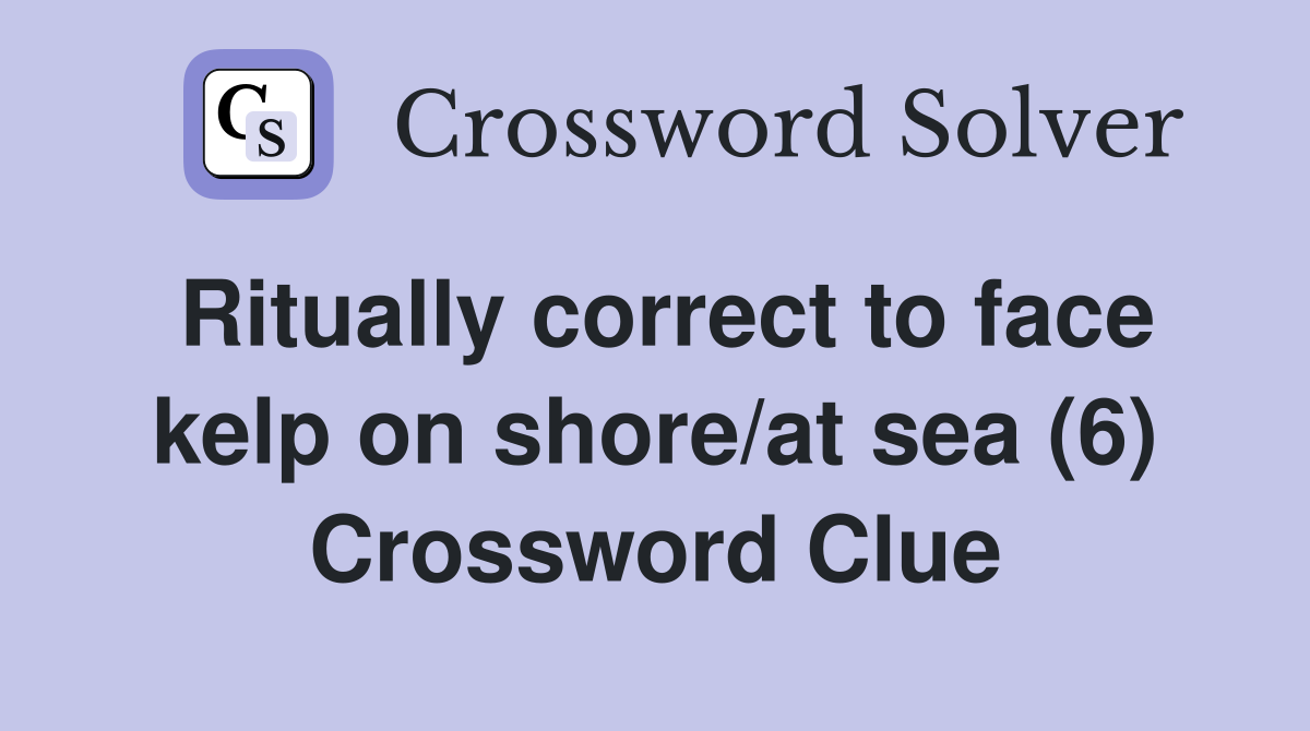 Ritually correct to face kelp on shore/at sea (6) Crossword Clue