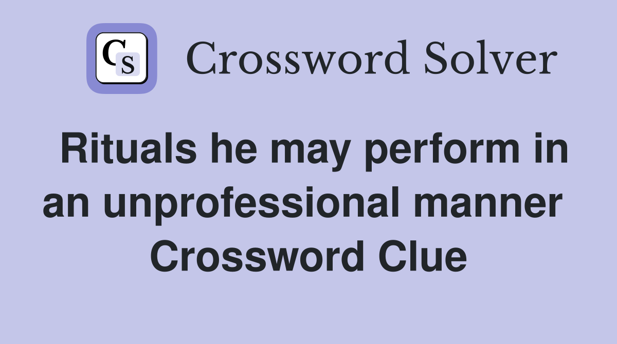 Rituals he may perform in an unprofessional manner  Crossword Clue