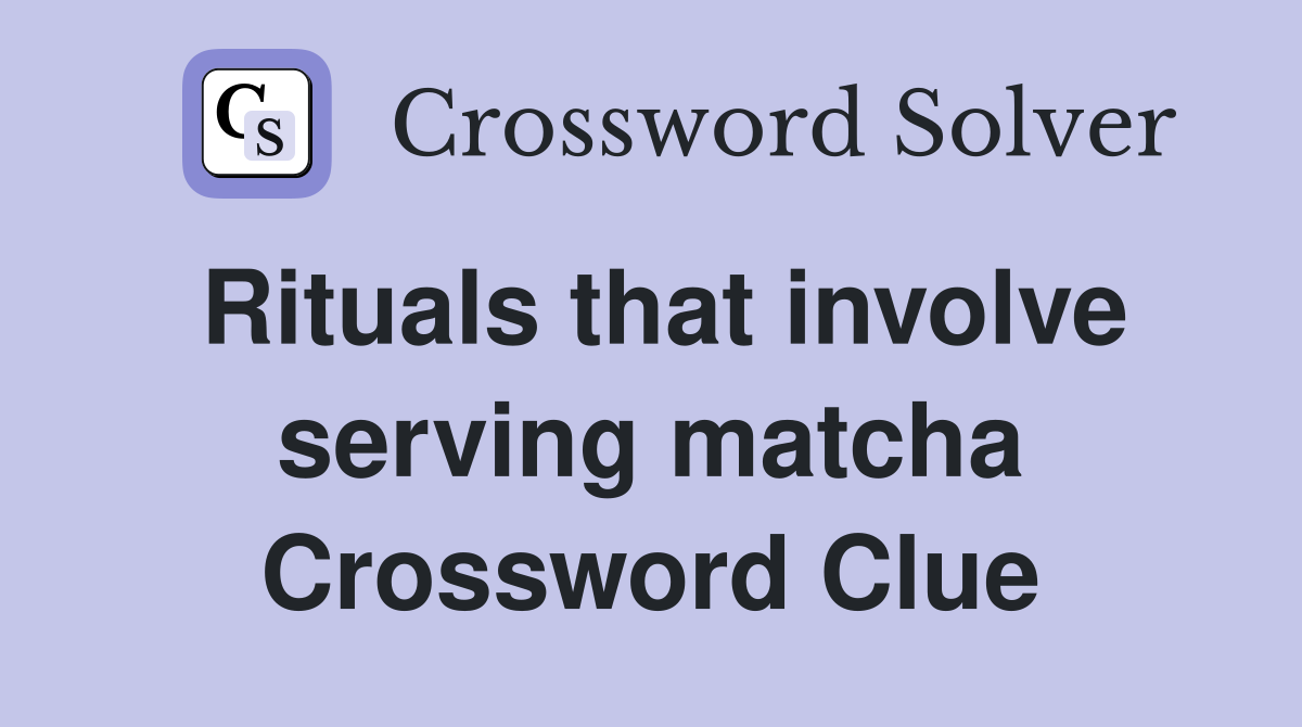Rituals that involve serving matcha Crossword Clue