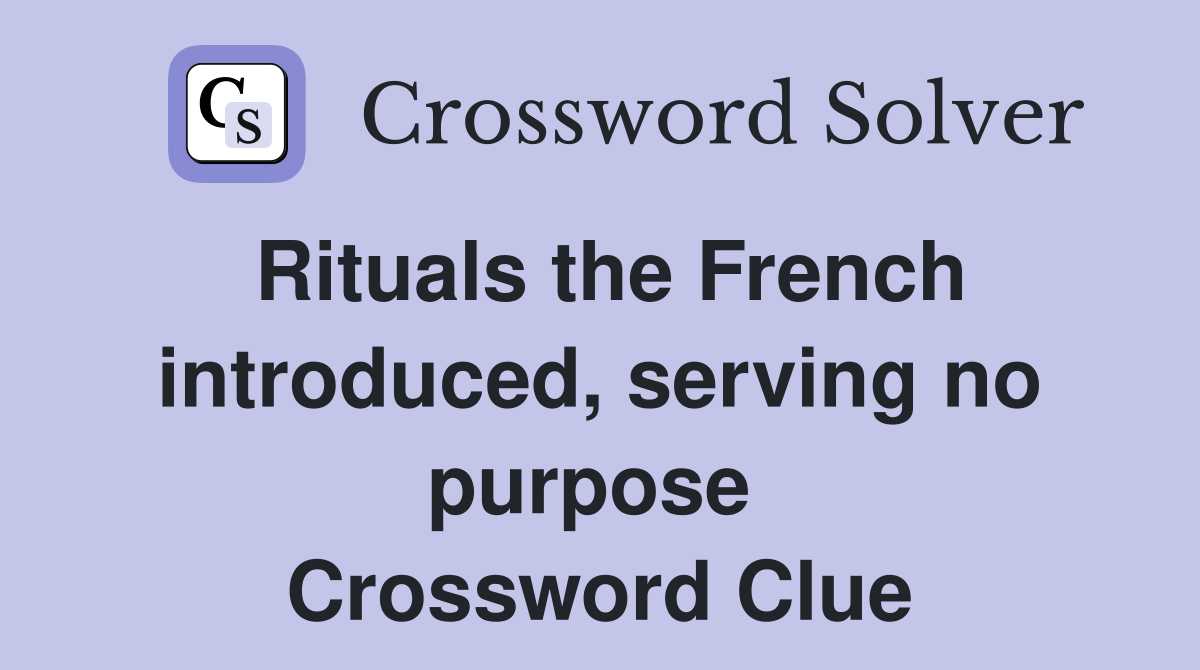 Rituals the French introduced, serving no purpose  Crossword Clue