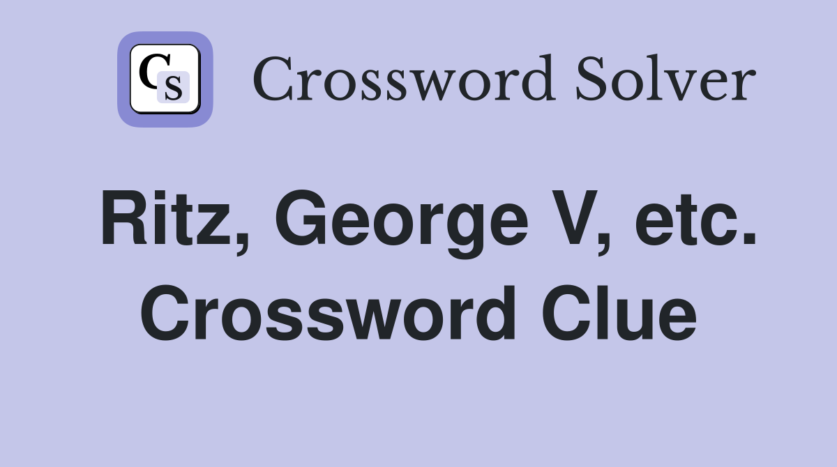Ritz, George V, etc. Crossword Clue