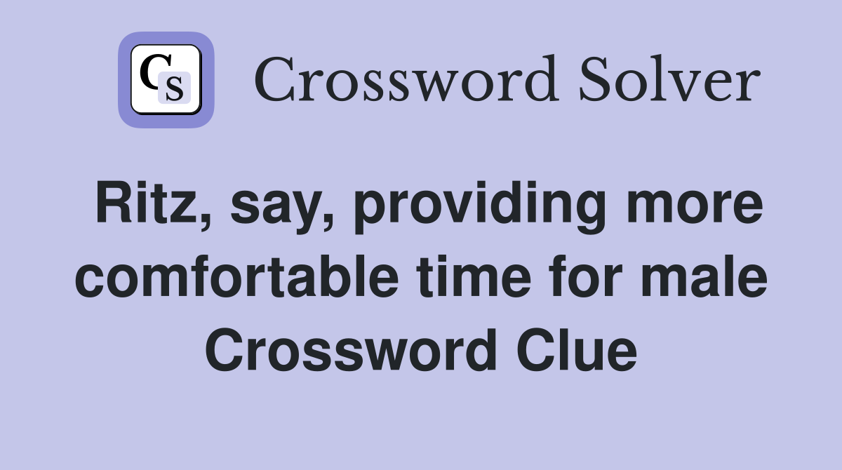 Ritz, say, providing more comfortable time for male Crossword Clue