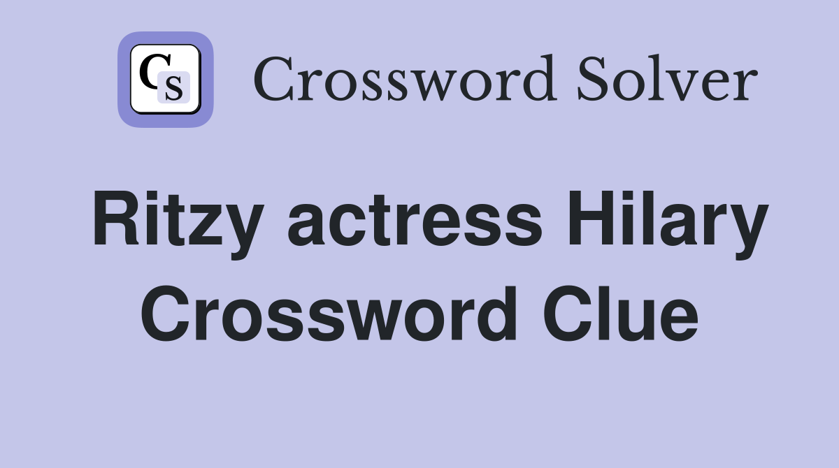 Ritzy actress Hilary Crossword Clue
