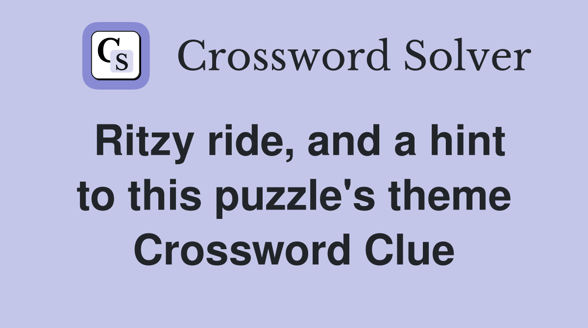Ritzy ride, and a hint to this puzzle's theme Crossword Clue