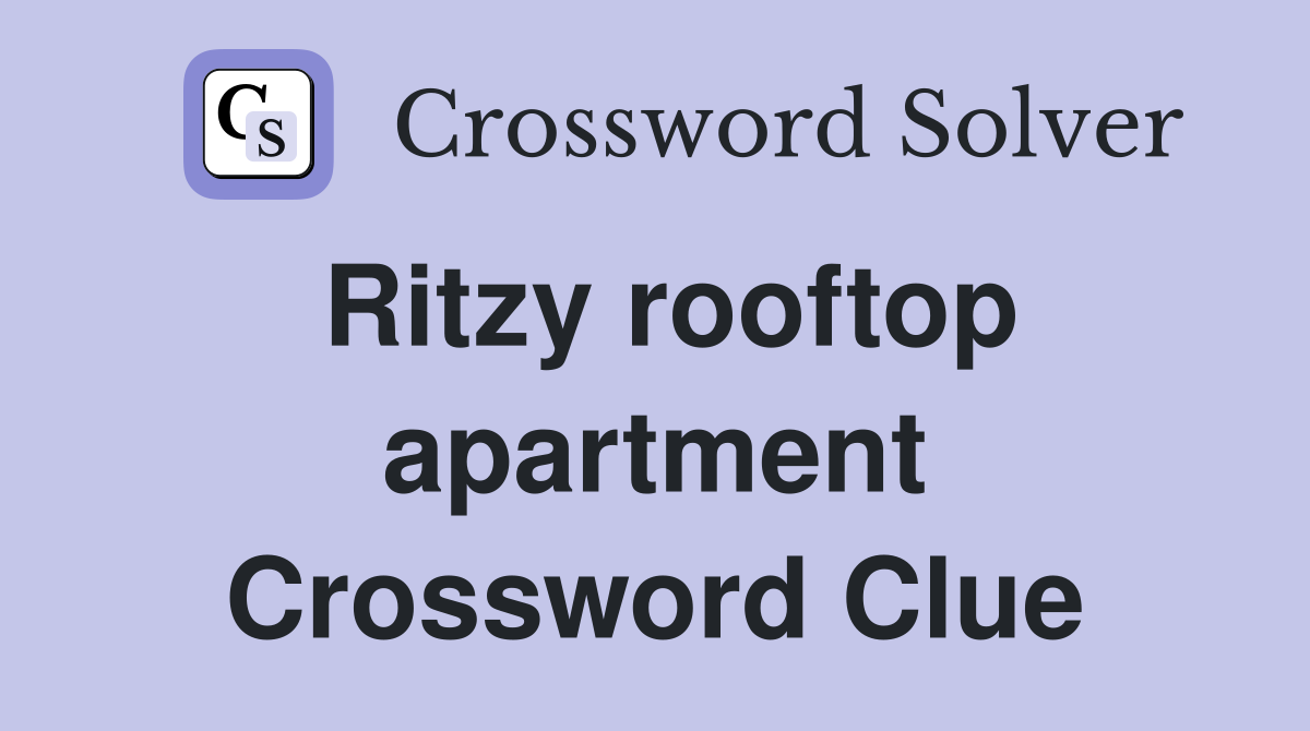 Ritzy rooftop apartment Crossword Clue