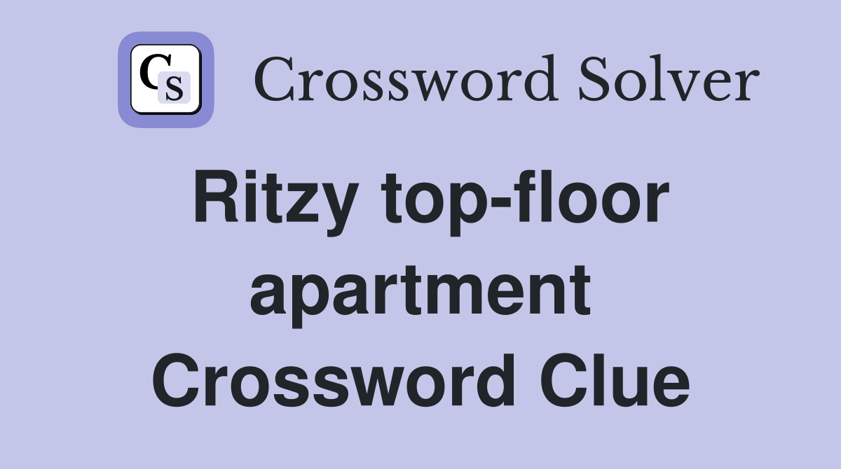 Ritzy top-floor apartment Crossword Clue
