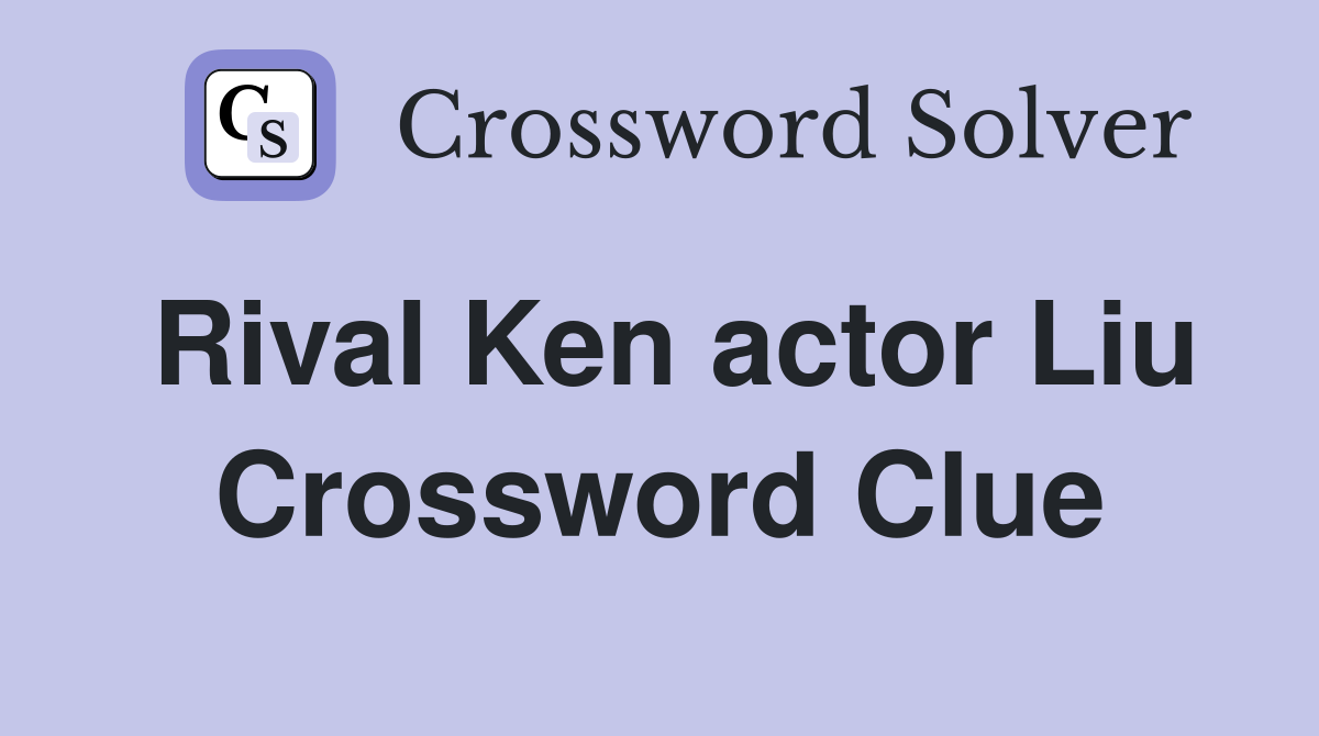 Rival Ken actor Liu Crossword Clue