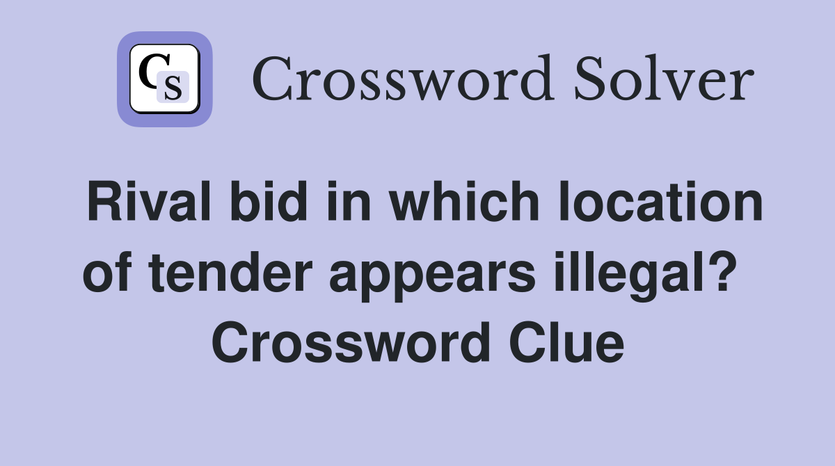 Rival bid in which location of tender appears illegal?  Crossword Clue
