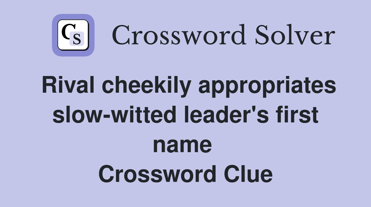Rival cheekily appropriates slow-witted leader's first name  Crossword Clue