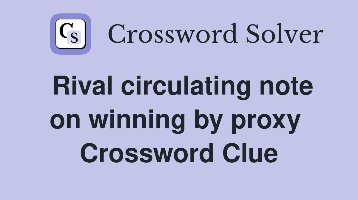 Rival circulating note on winning by proxy  Crossword Clue