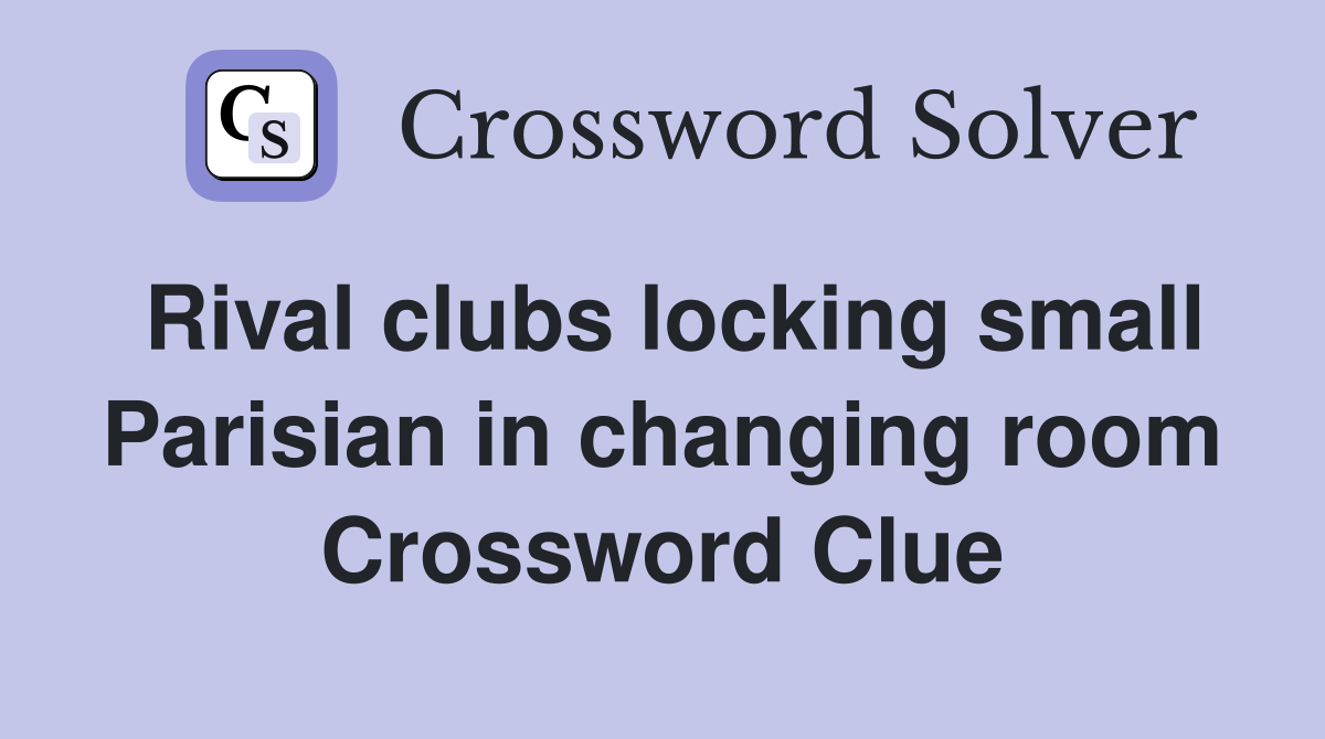 Rival clubs locking small Parisian in changing room Crossword Clue