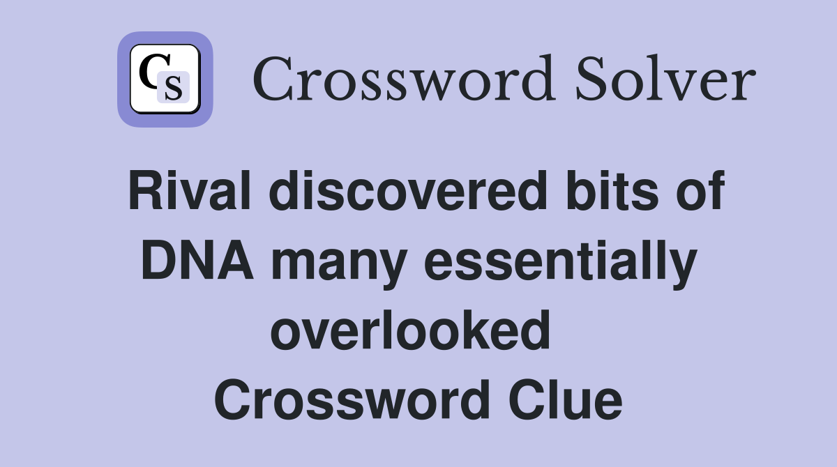 Rival discovered bits of DNA many essentially overlooked  Crossword Clue