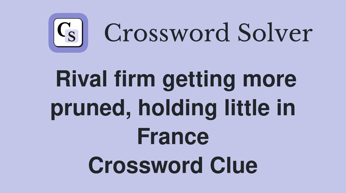 Rival firm getting more pruned, holding little in France Crossword Clue