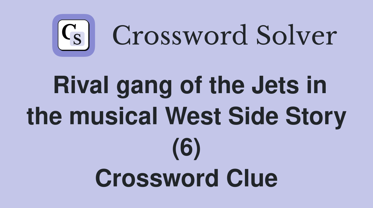 Rival gang of the Jets in the musical West Side Story (6) Crossword Clue