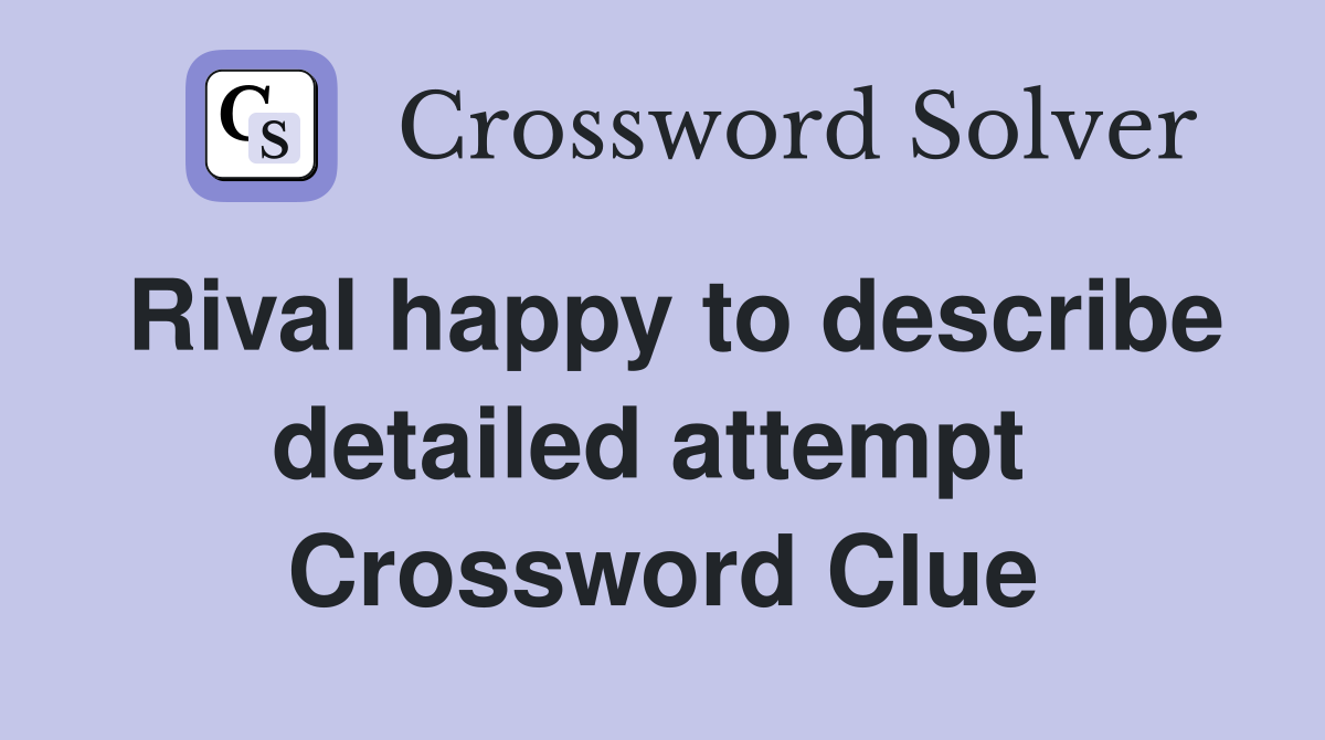 Rival happy to describe detailed attempt  Crossword Clue