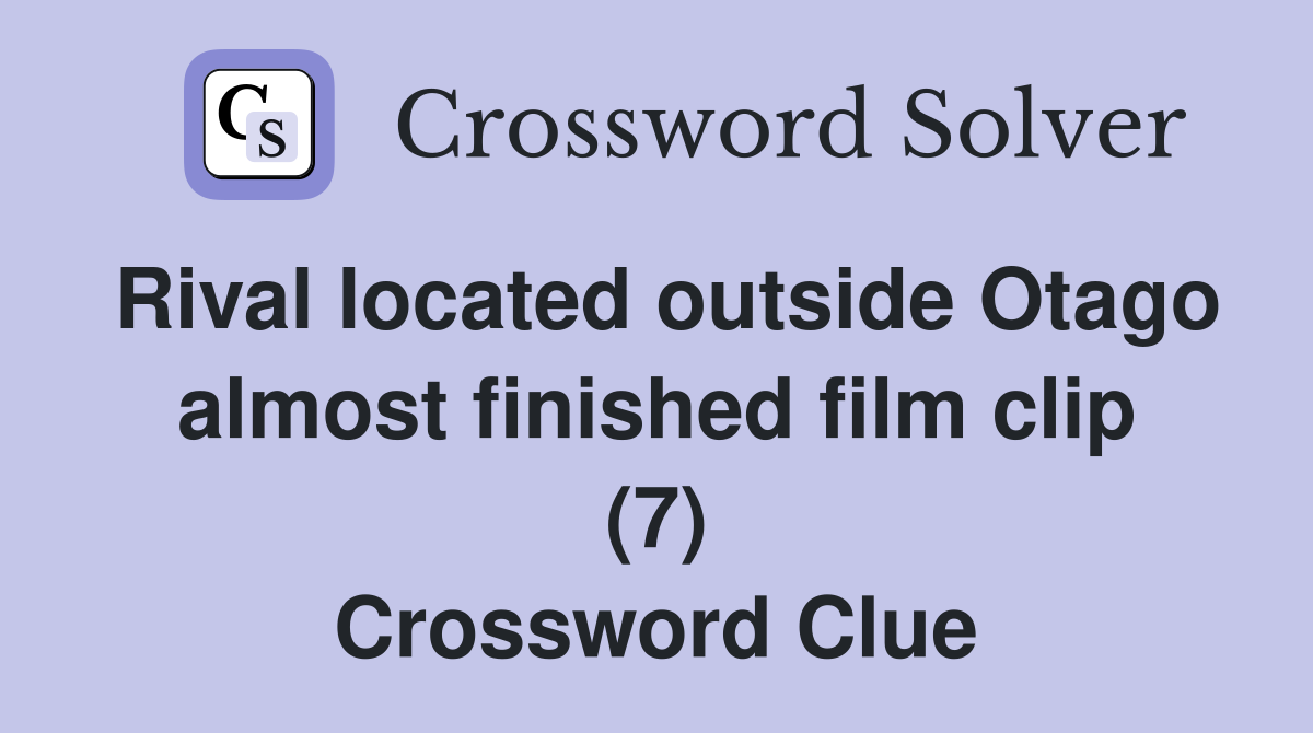 Rival located outside Otago almost finished film clip (7) Crossword Clue