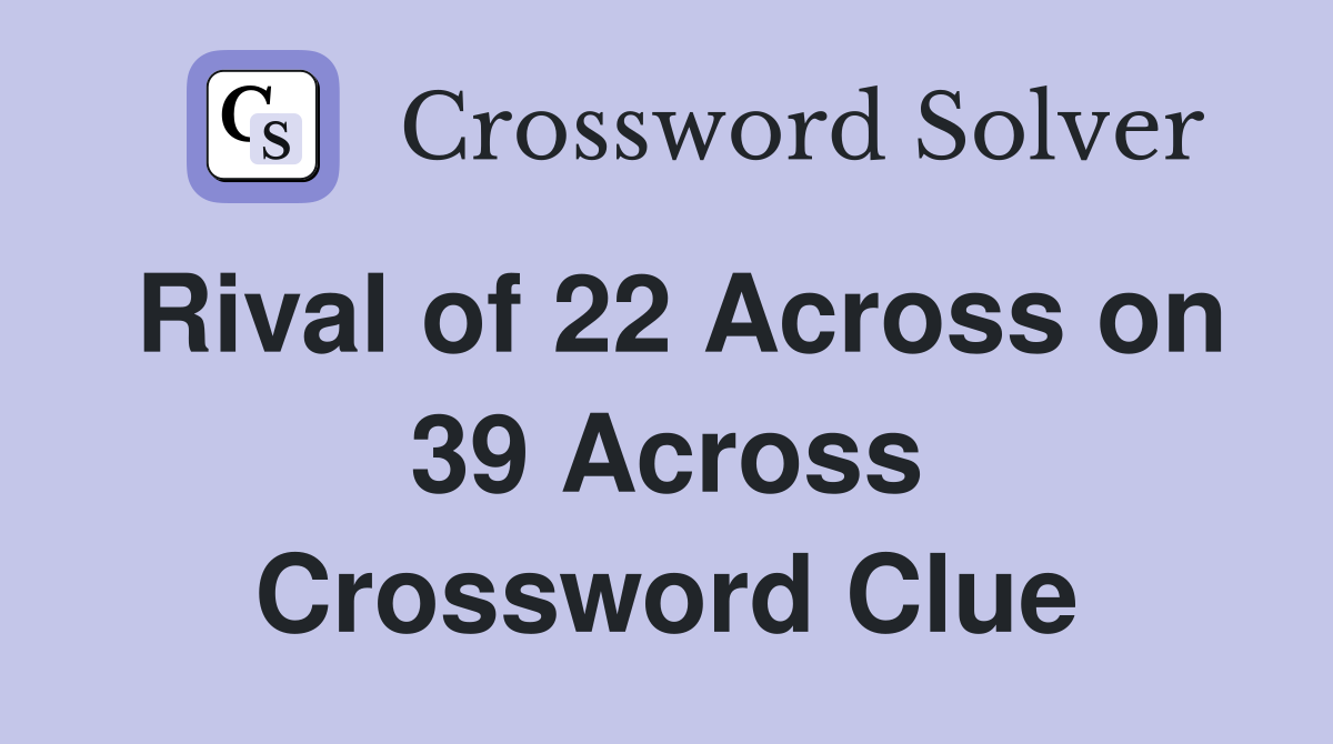 Rival of 22 Across on 39 Across Crossword Clue