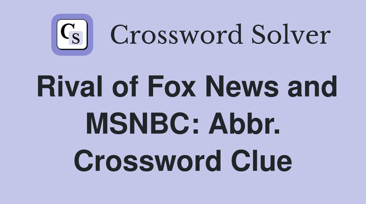 Rival of Fox News and MSNBC: Abbr. Crossword Clue