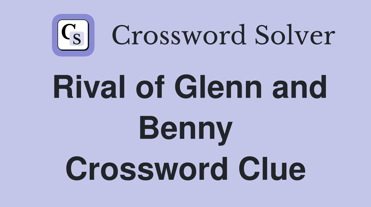 Rival of Glenn and Benny Crossword Clue