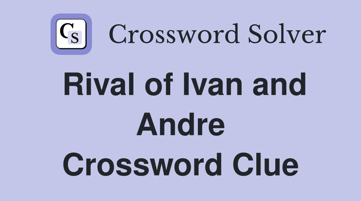 Rival of Ivan and Andre Crossword Clue