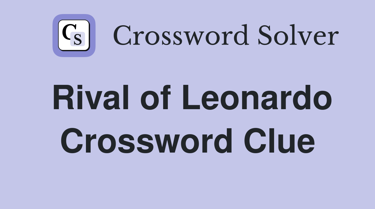 Rival of Leonardo Crossword Clue