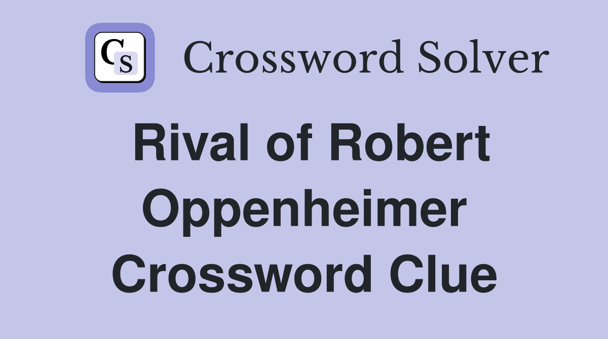 Rival of Robert Oppenheimer Crossword Clue
