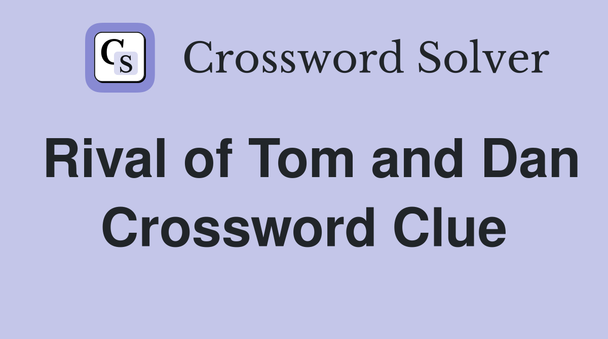 Rival of Tom and Dan Crossword Clue