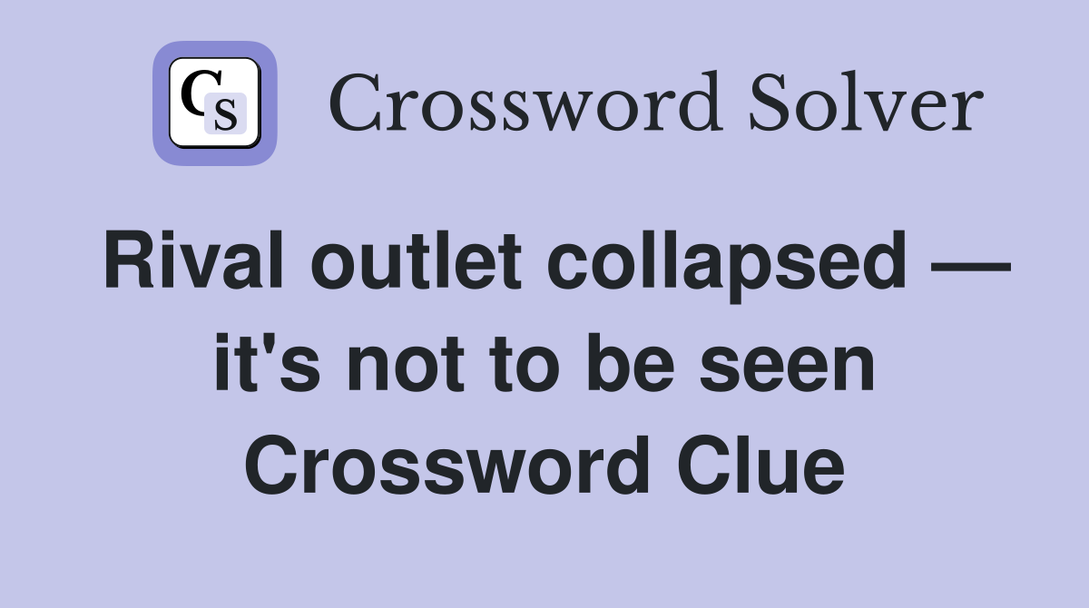Rival outlet collapsed — it's not to be seen Crossword Clue