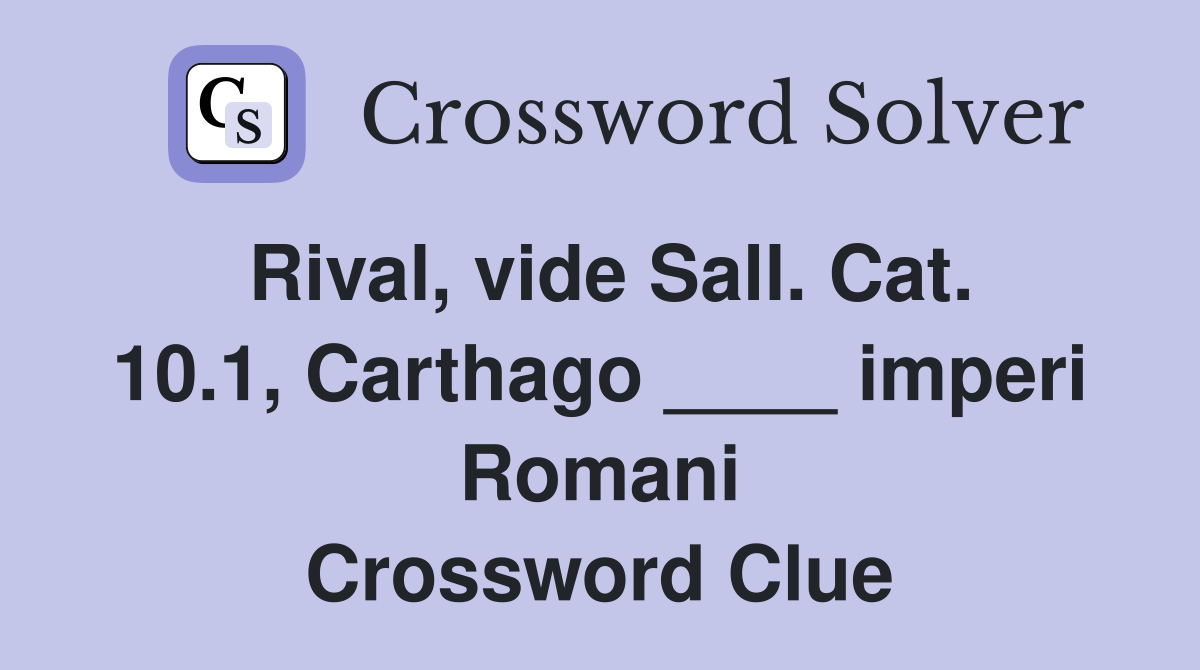 Rival, vide Sall. Cat. 10.1, Carthago ____ imperi Romani Crossword Clue