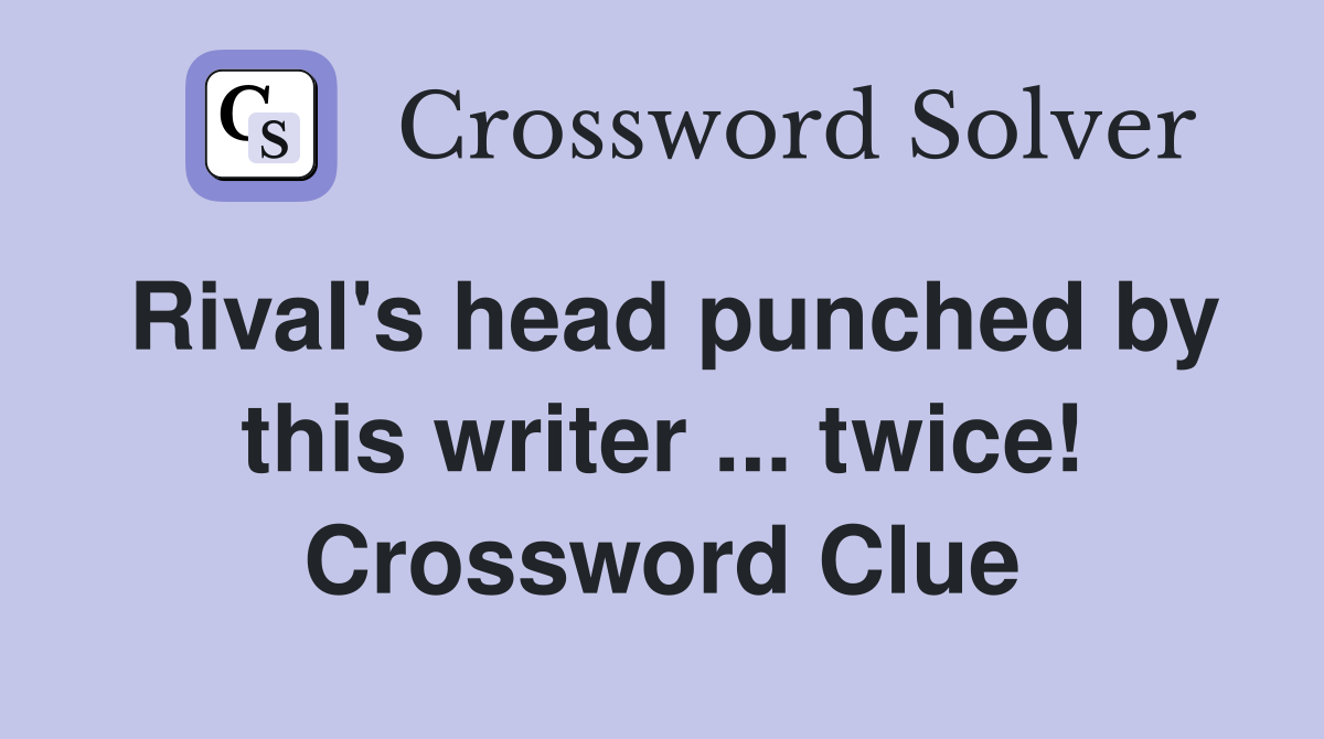 Rival's head punched by this writer ... twice! Crossword Clue