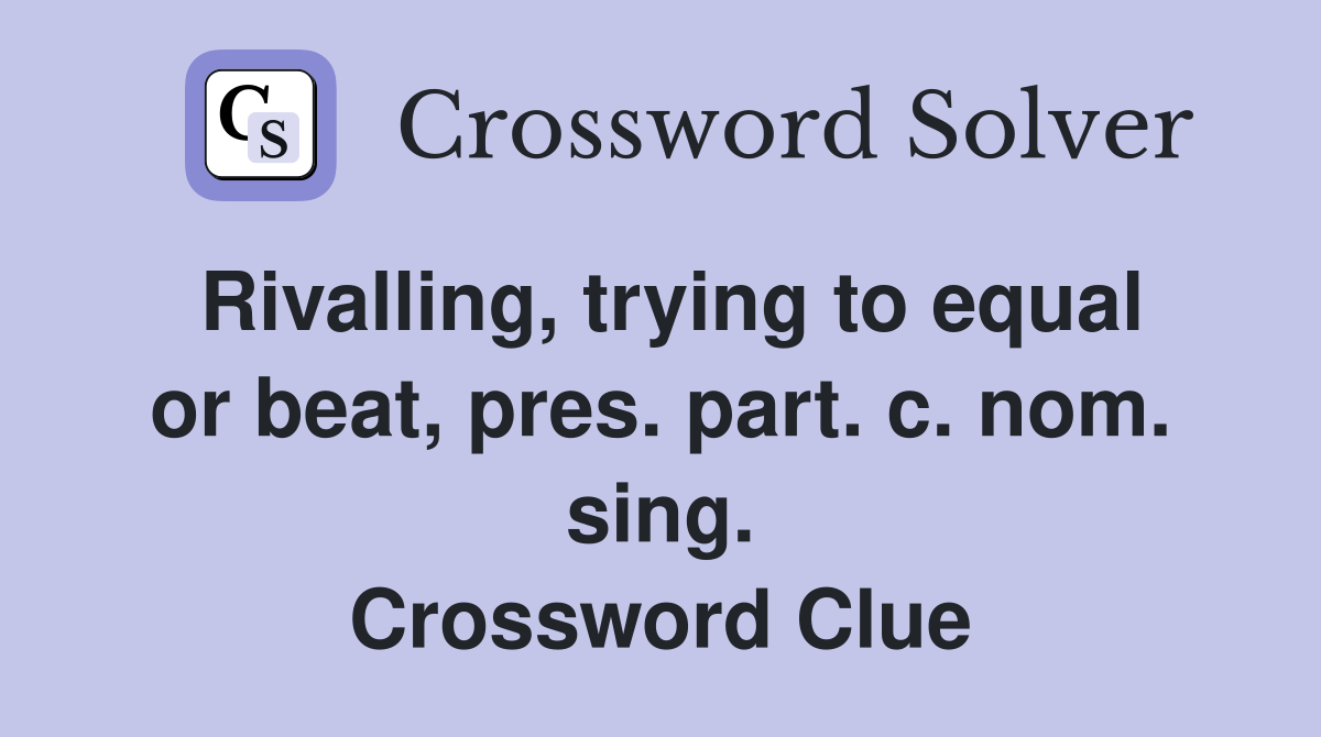 Rivalling, trying to equal or beat, pres. part. c. nom. sing. Crossword Clue