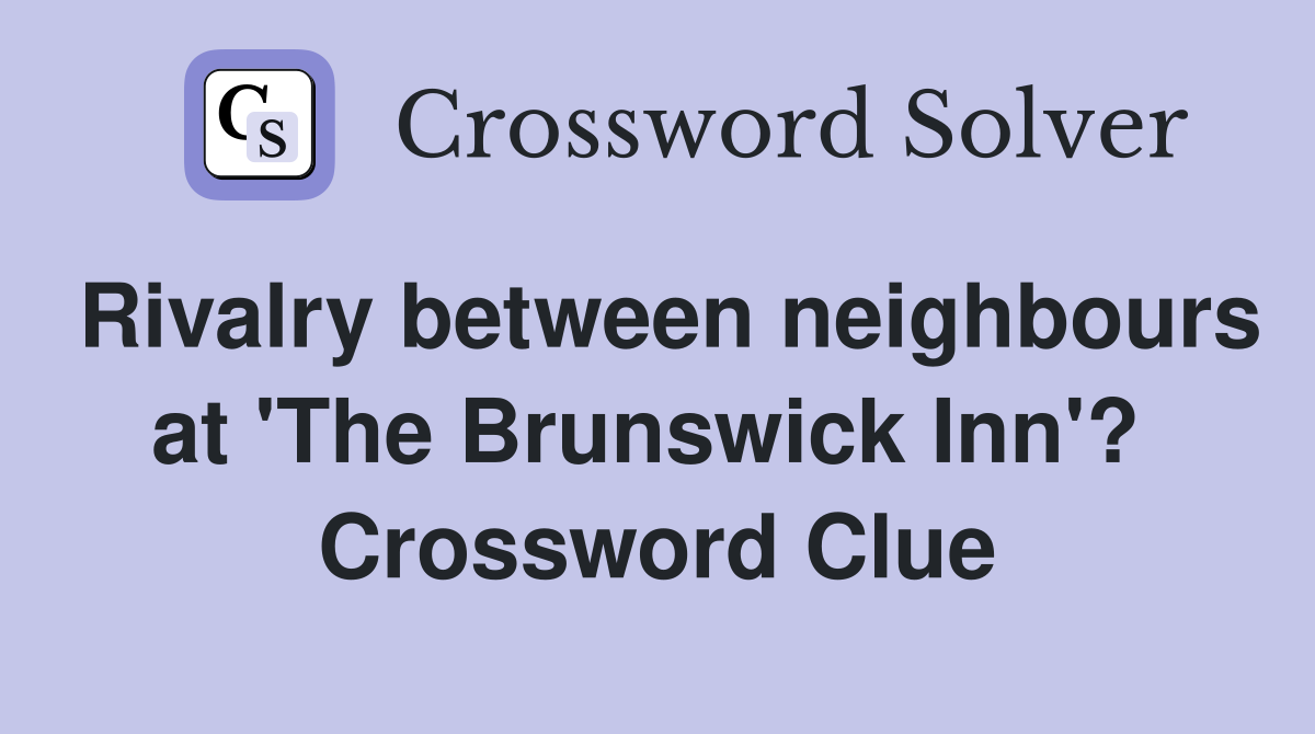 Rivalry between neighbours at 'The Brunswick Inn'?  Crossword Clue