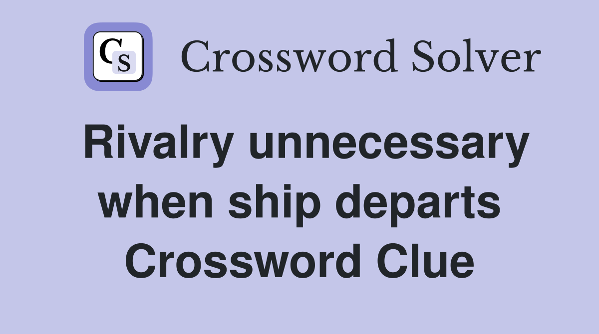 Rivalry unnecessary when ship departs Crossword Clue