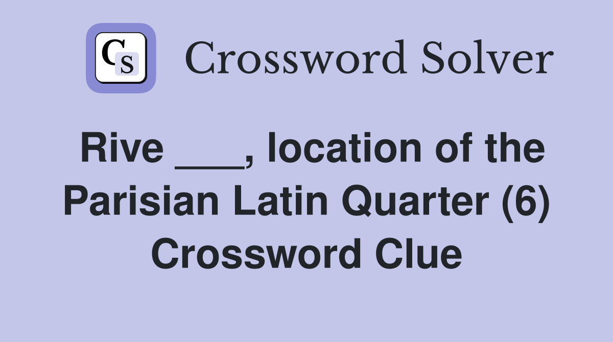 Rive ___, location of the Parisian Latin Quarter (6) Crossword Clue