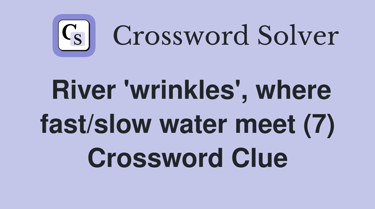 River 'wrinkles', where fast/slow water meet (7) Crossword Clue