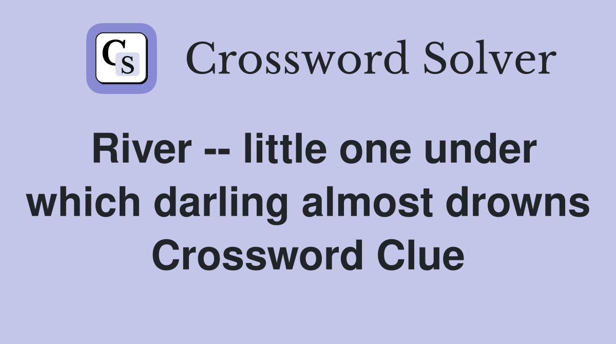 River -- little one under which darling almost drowns Crossword Clue
